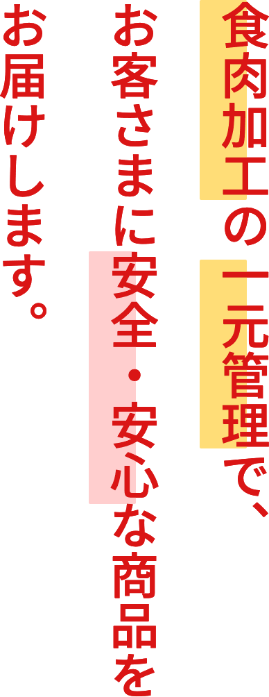 食肉加工の一元管理で、お客さまに安全・安心な商品をお届けします。